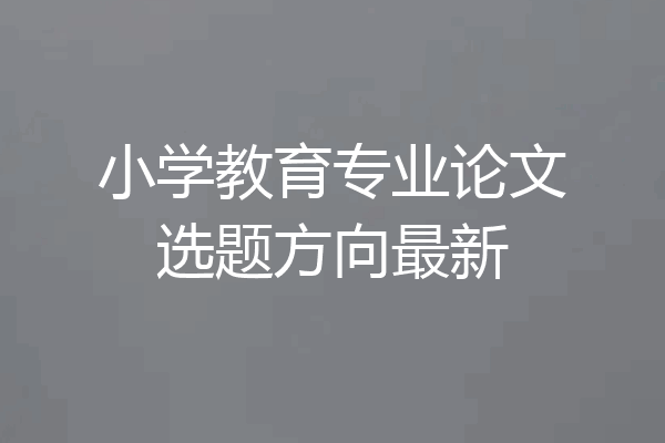 小学教育专业论文选题方向最新