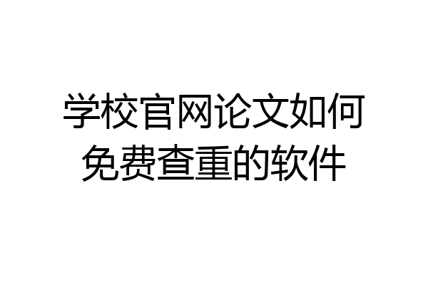 学校官网论文如何免费查重的软件