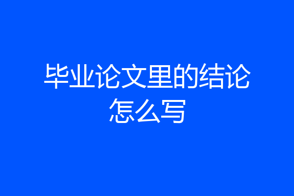 毕业论文里的结论怎么写