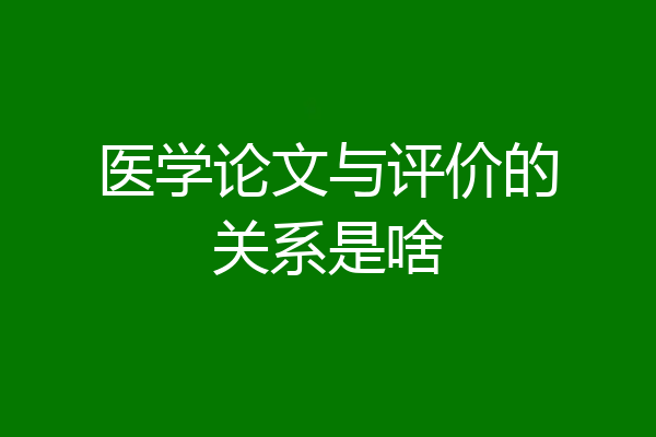 医学论文与评价的关系是啥
