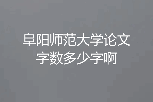 阜阳师范大学论文字数多少字啊