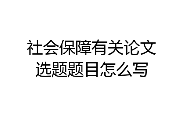 社会保障有关论文选题题目怎么写