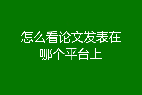 怎么看论文发表在哪个平台上