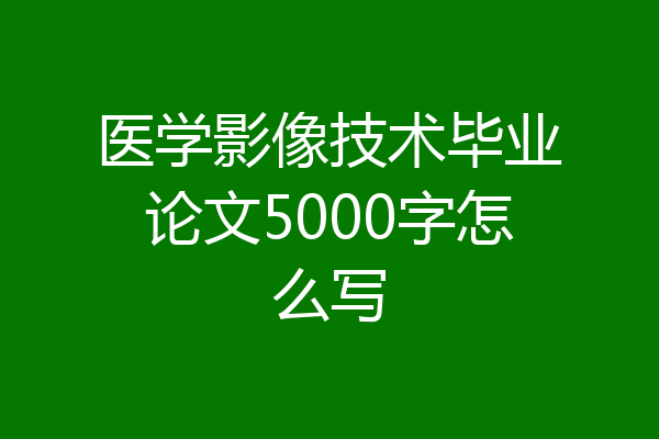 医学影像技术毕业论文5000字怎么写