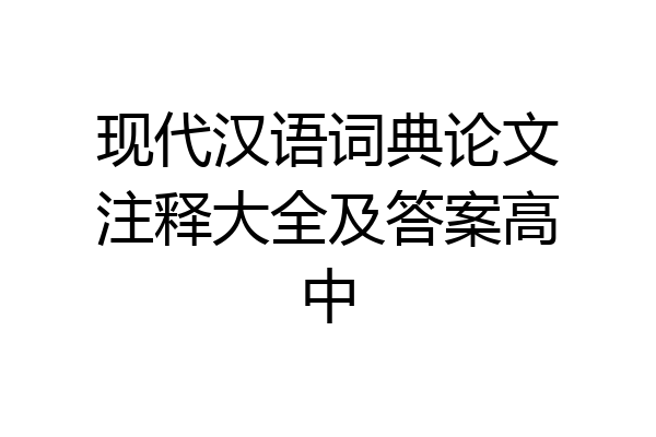 现代汉语词典论文注释大全及答案高中