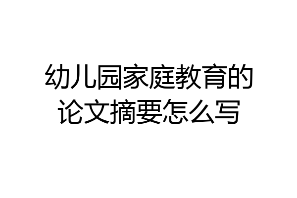 幼儿园家庭教育的论文摘要怎么写