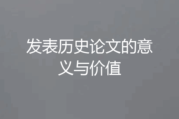 发表历史论文的意义与价值