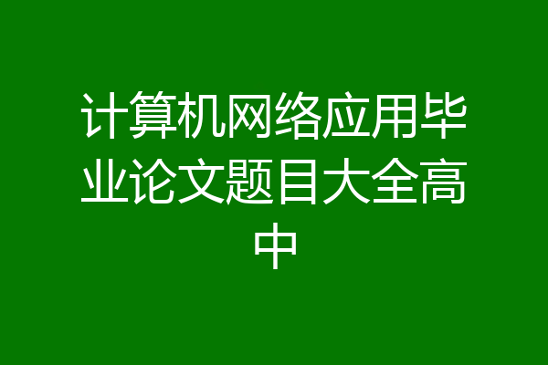 计算机网络应用毕业论文题目大全高中