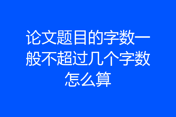 论文题目的字数一般不超过几个字数怎么算