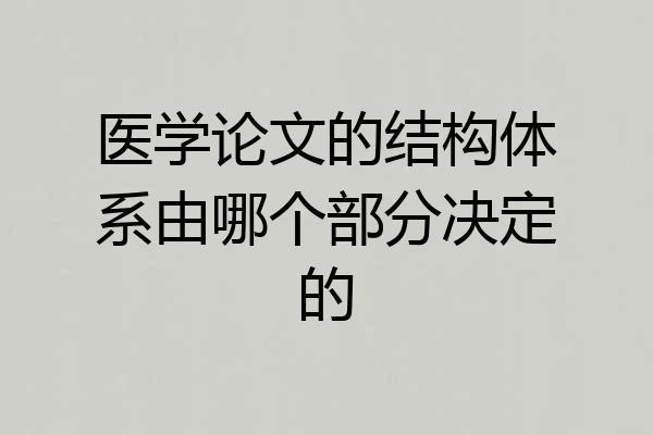医学论文的结构体系由哪个部分决定的