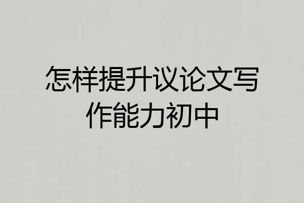 怎样提升议论文写作能力初中