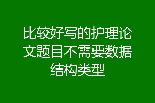 比较好写的护理论文题目不需要数据结构类型
