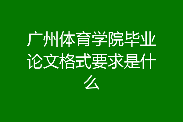 广州体育学院毕业论文格式要求是什么