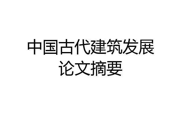 中国古代建筑发展论文摘要