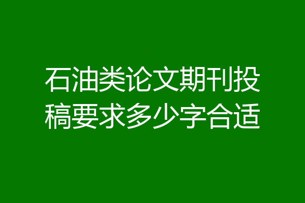 石油类论文期刊投稿要求多少字合适