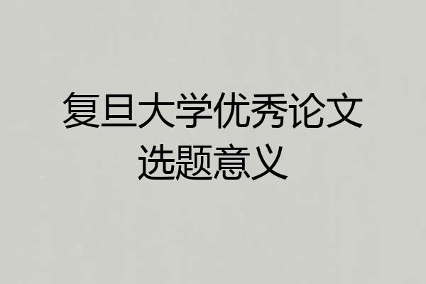 复旦大学优秀论文选题意义
