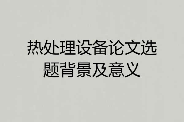热处理设备论文选题背景及意义