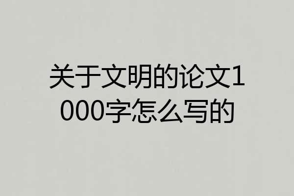 关于文明的论文1000字怎么写的