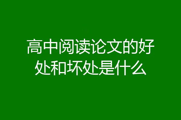 高中阅读论文的好处和坏处是什么