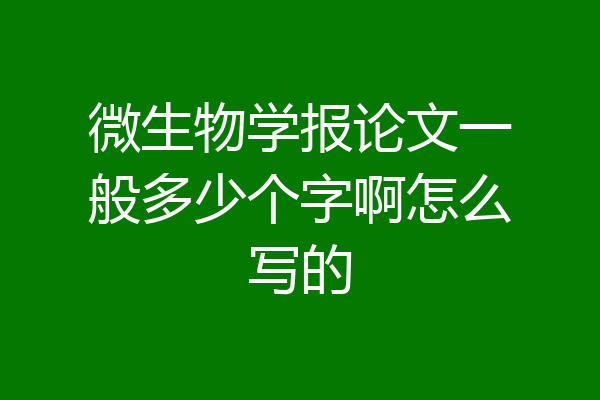 微生物学报论文一般多少个字啊怎么写的