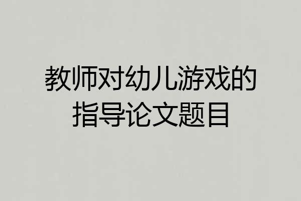 教师对幼儿游戏的指导论文题目