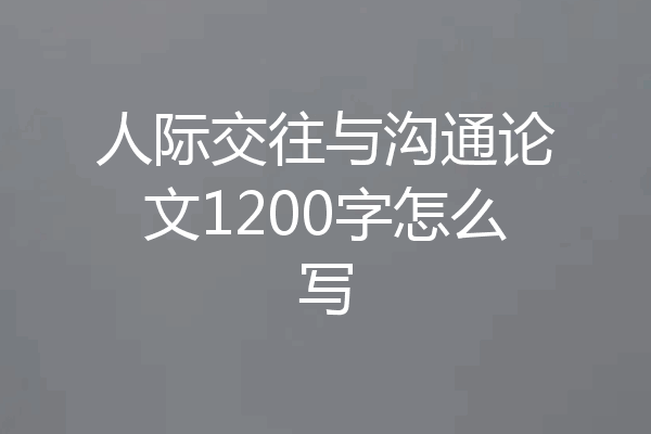 人际交往与沟通论文1200字怎么写