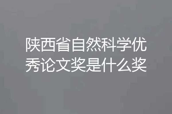 陕西省自然科学优秀论文奖是什么奖