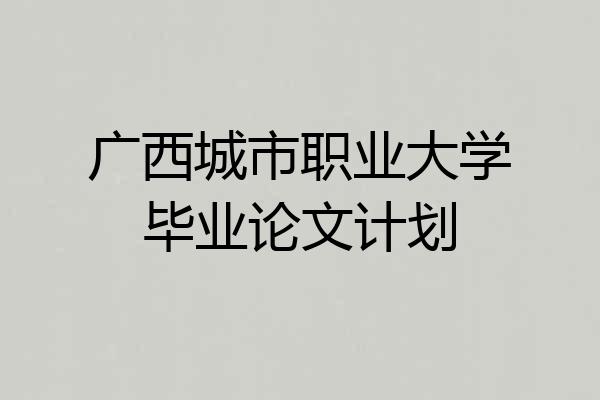 广西城市职业大学毕业论文计划