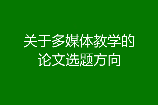 关于多媒体教学的论文选题方向