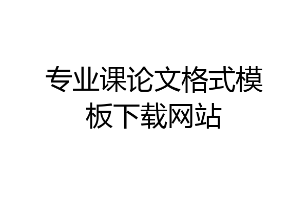 专业课论文格式模板下载网站