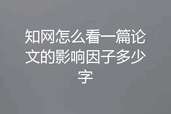 知网怎么看一篇论文的影响因子多少字