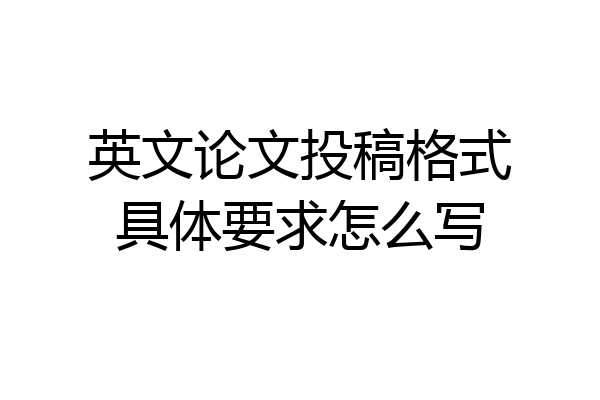 英文论文投稿格式具体要求怎么写