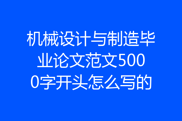 机械设计与制造毕业论文范文5000字开头怎么写的