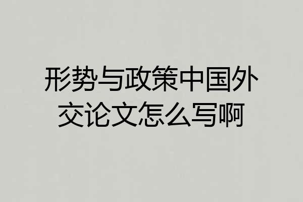 形势与政策中国外交论文怎么写啊