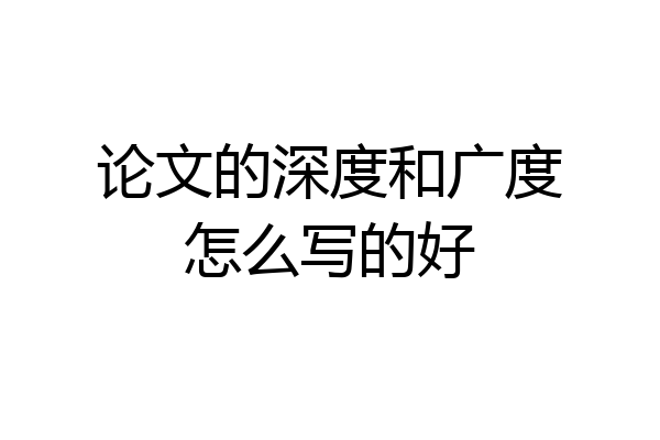 论文的深度和广度怎么写的好