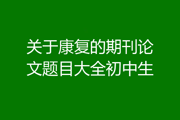 关于康复的期刊论文题目大全初中生