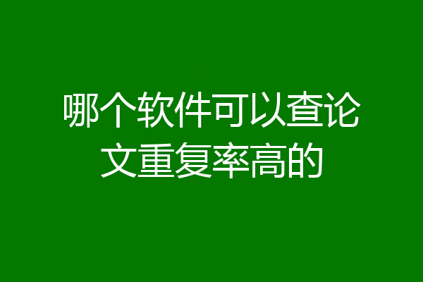 哪个软件可以查论文重复率高的