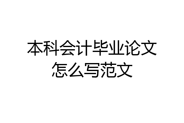 本科会计毕业论文怎么写范文