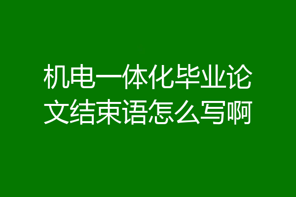 机电一体化毕业论文结束语怎么写啊