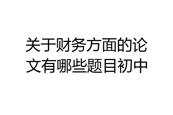 关于财务方面的论文有哪些题目初中