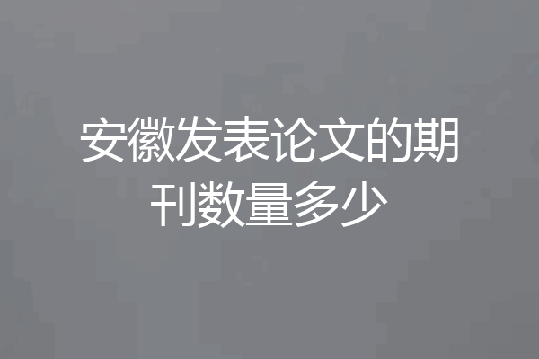 安徽发表论文的期刊数量多少