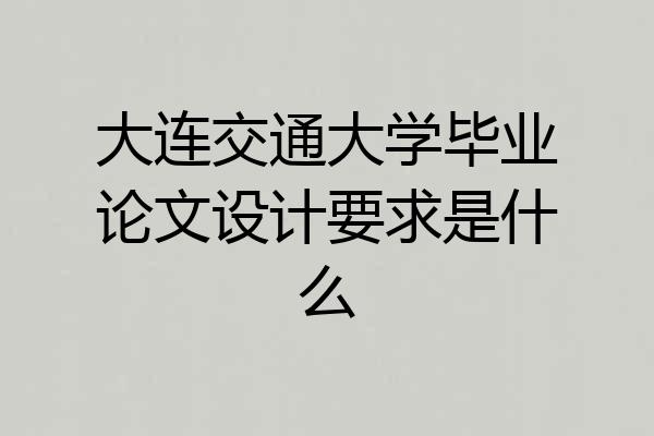 大连交通大学毕业论文设计要求是什么