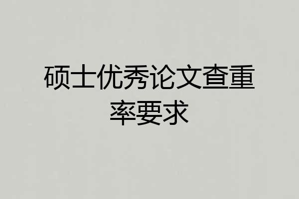 硕士优秀论文查重率要求