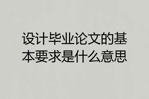 设计毕业论文的基本要求是什么意思