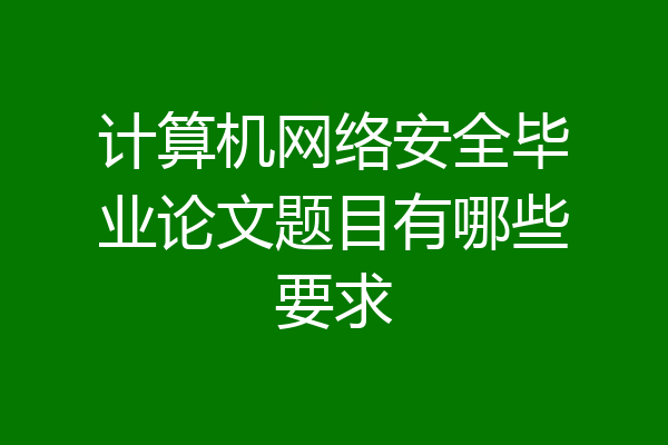计算机网络安全毕业论文题目有哪些要求