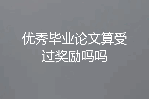优秀毕业论文算受过奖励吗吗