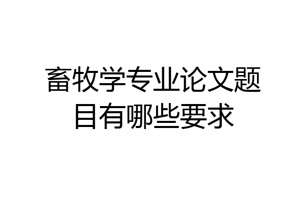 畜牧学专业论文题目有哪些要求