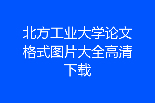 北方工业大学论文格式图片大全高清下载