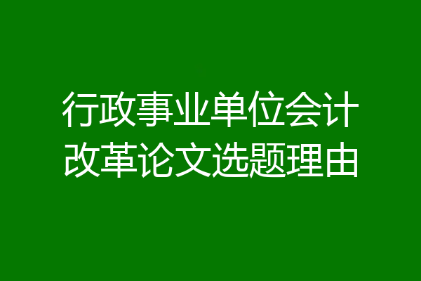 行政事业单位会计改革论文选题理由