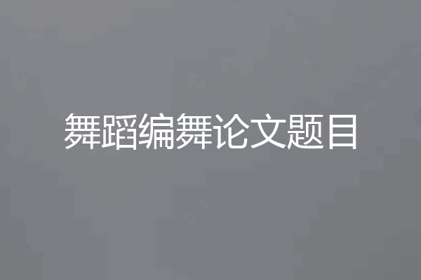 舞蹈编舞论文题目
